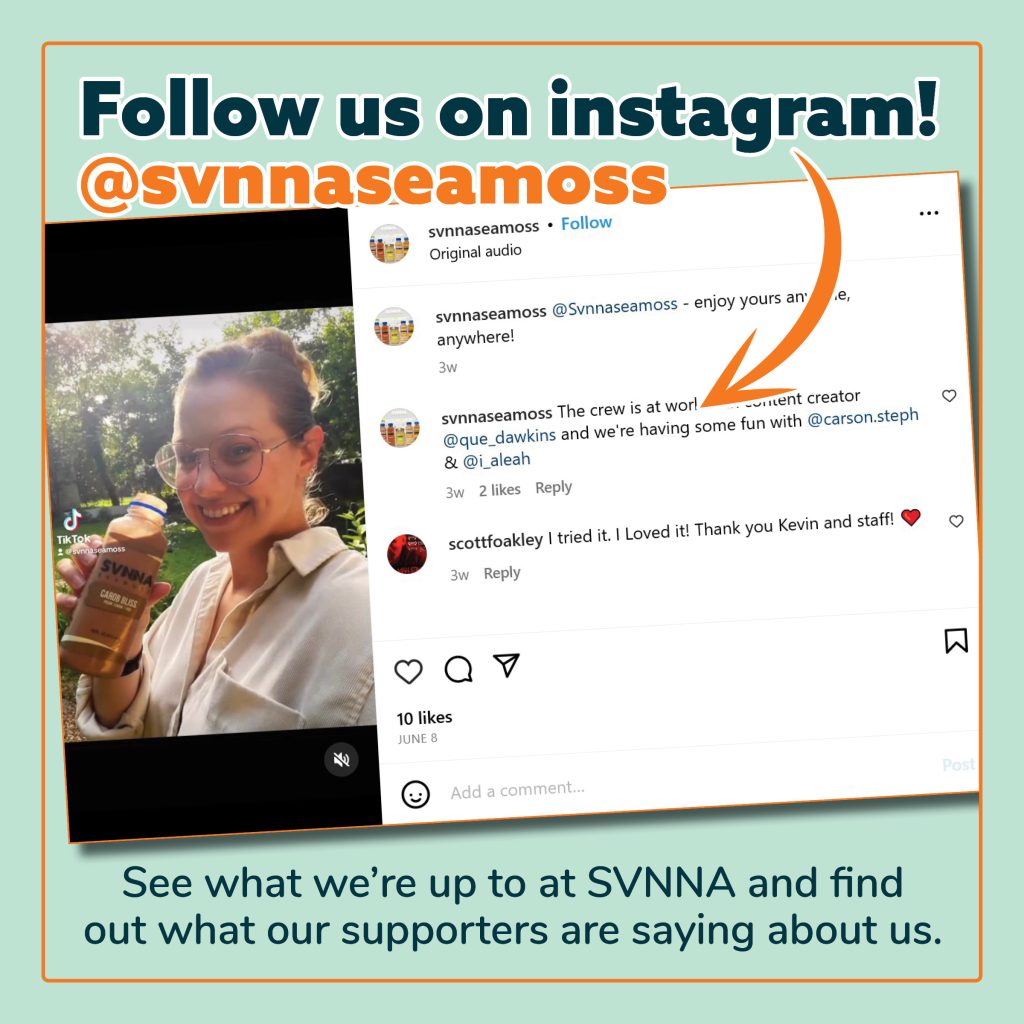 "Follow us on instagram! @svnnaseamoss" Snapshot of instagram post with smiling woman drinking SVNNA drink, and comments on post. "See what we're up to at SVNNA and find out what our supporters are saying about us."